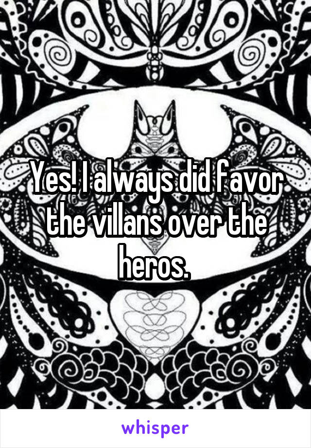 Yes! I always did favor the villans over the heros. 