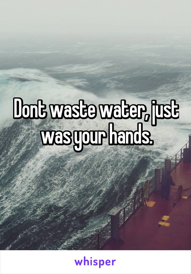 Dont waste water, just was your hands.

