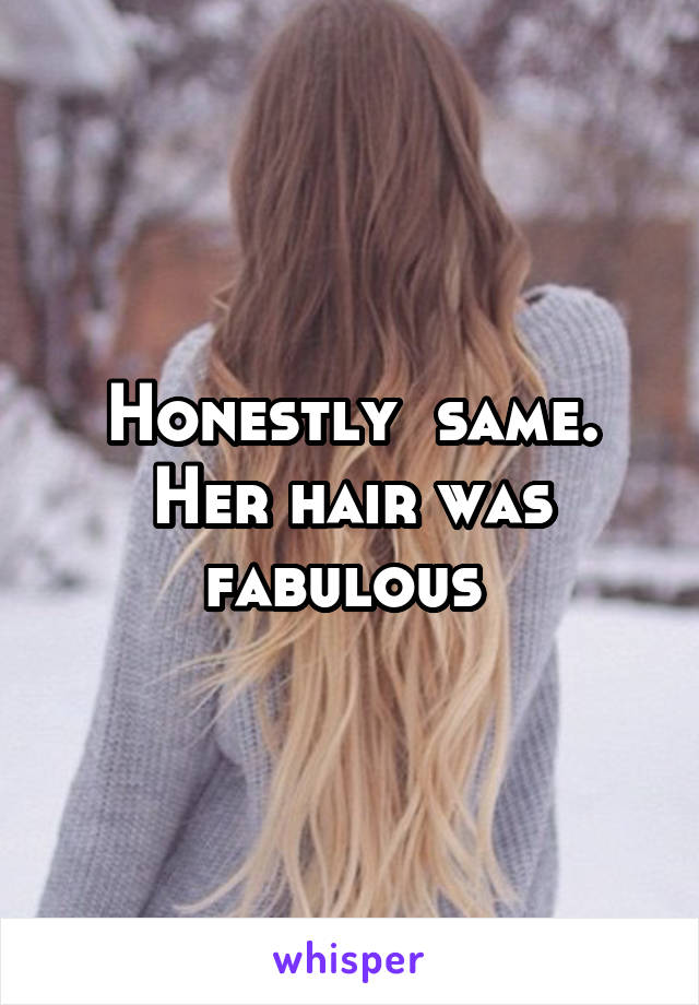 Honestly  same. Her hair was fabulous 