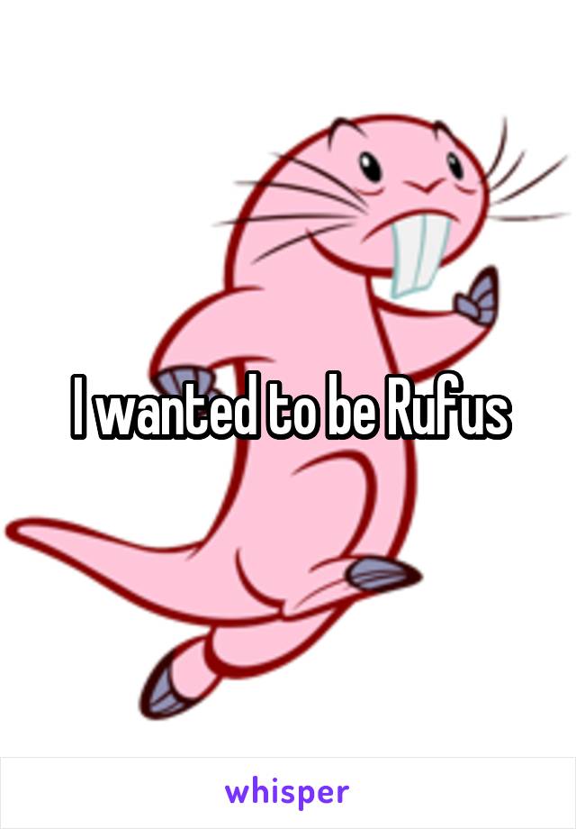 I wanted to be Rufus