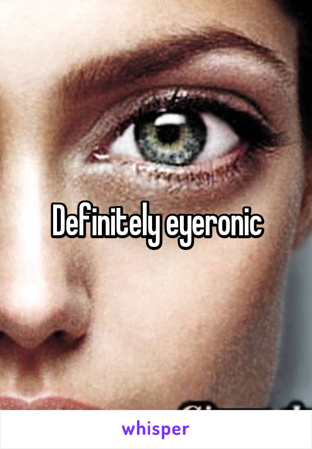 Definitely eyeronic