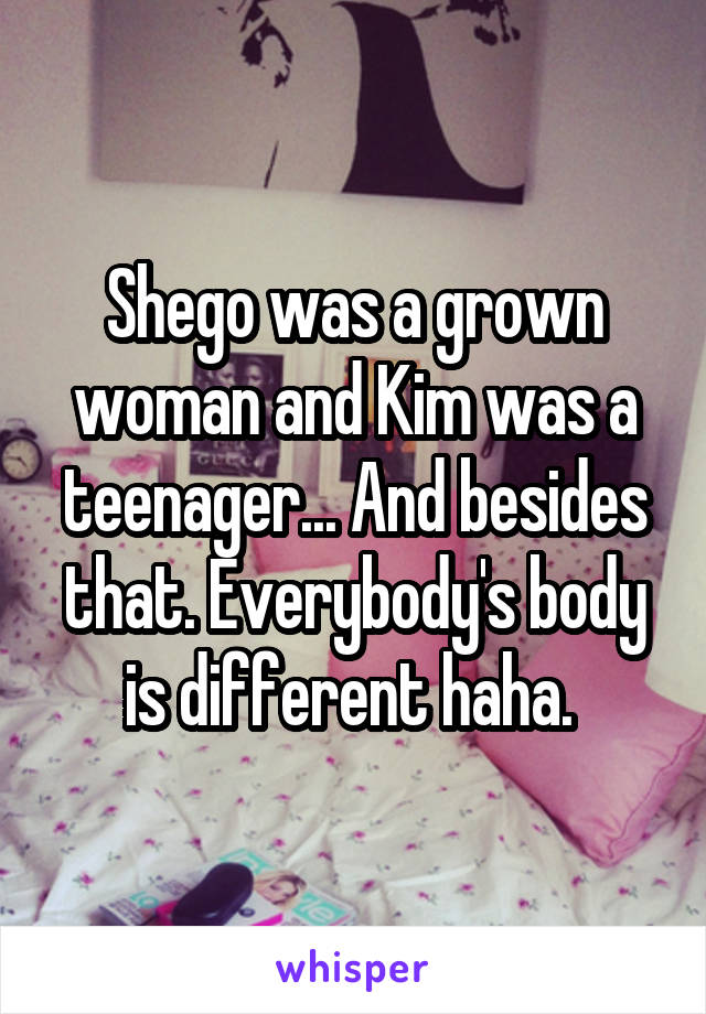 Shego was a grown woman and Kim was a teenager... And besides that. Everybody's body is different haha. 