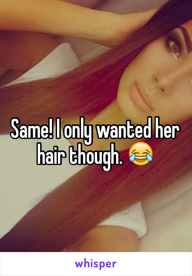 Same! I only wanted her hair though. 😂