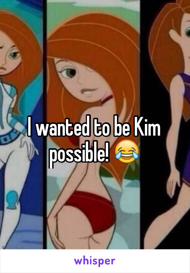 I wanted to be Kim possible! 😂