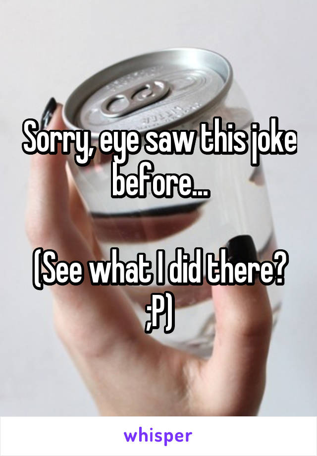 Sorry, eye saw this joke before...

(See what I did there? ;P)