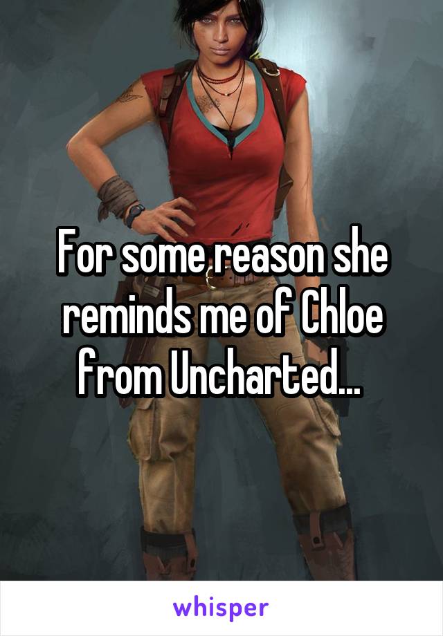 For some reason she reminds me of Chloe from Uncharted... 