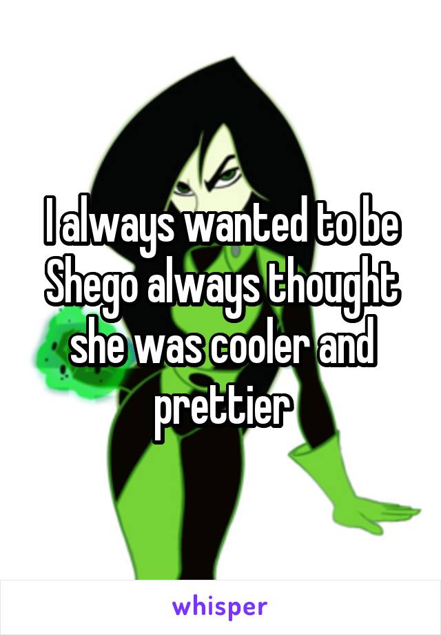 I always wanted to be Shego always thought she was cooler and prettier