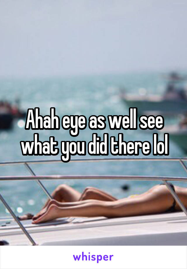 Ahah eye as well see what you did there lol