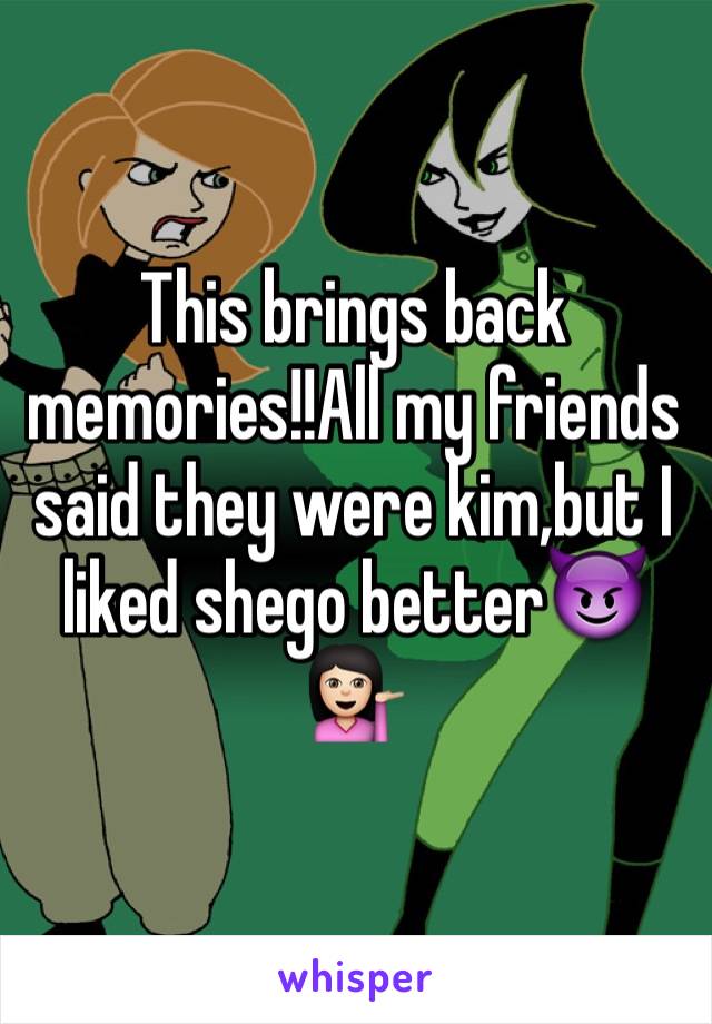 This brings back memories!!All my friends said they were kim,but I liked shego better😈💁🏻