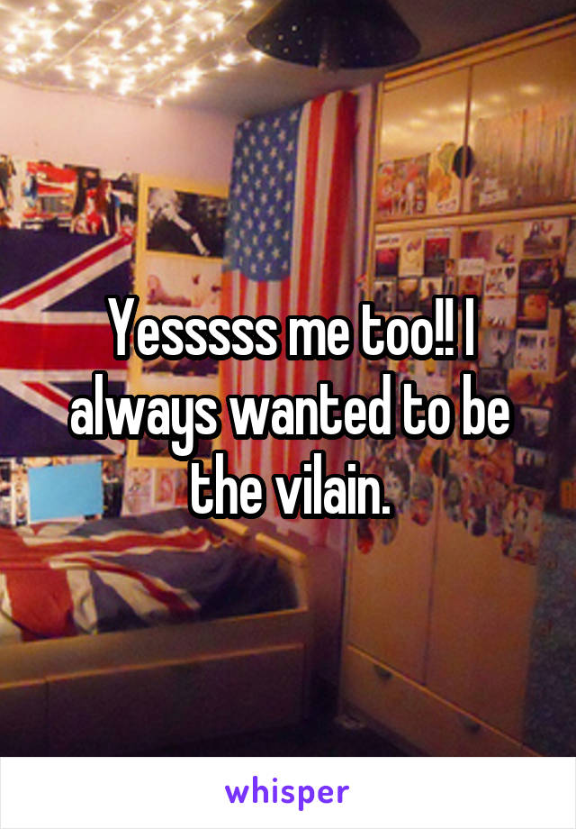 Yesssss me too!! I always wanted to be the vilain.