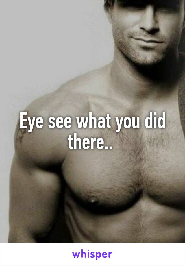 Eye see what you did there.. 