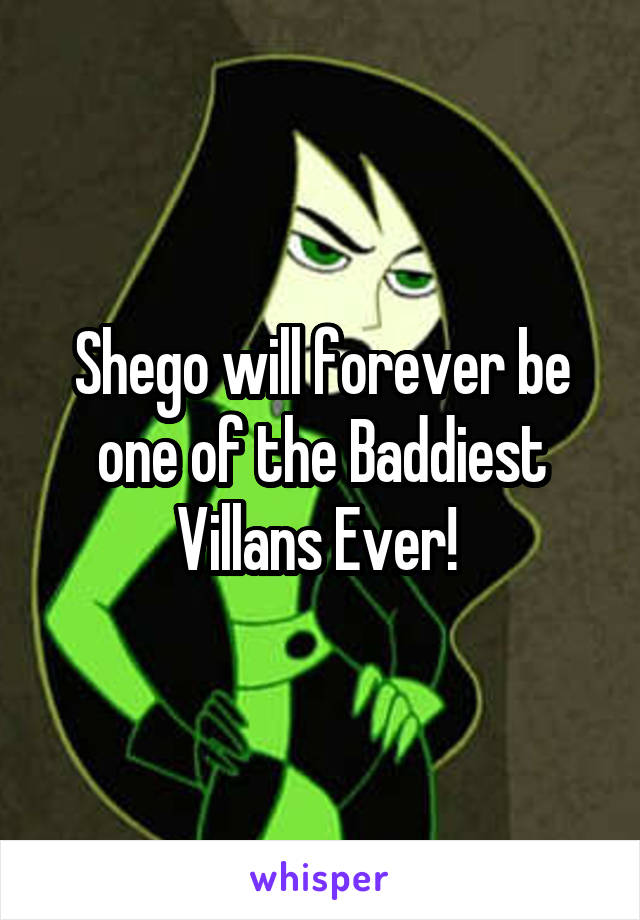 Shego will forever be one of the Baddiest Villans Ever! 