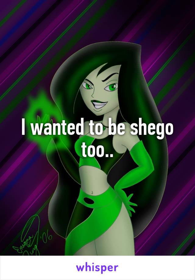 I wanted to be shego too..