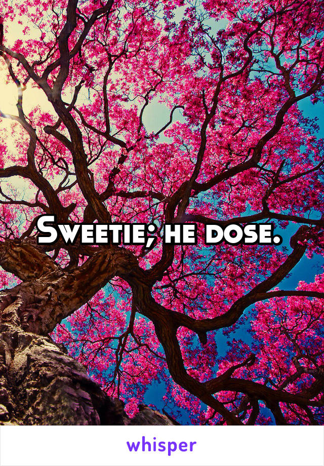 Sweetie; he dose. 