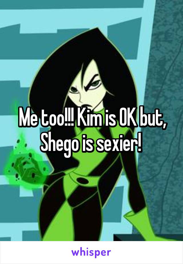 Me too!!! Kim is OK but, Shego is sexier! 