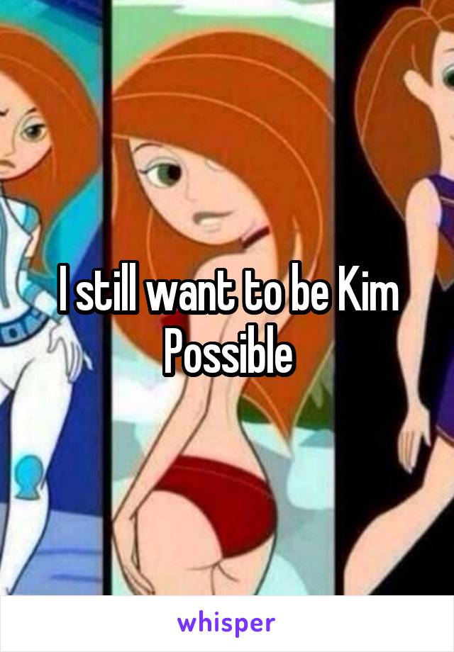 I still want to be Kim Possible