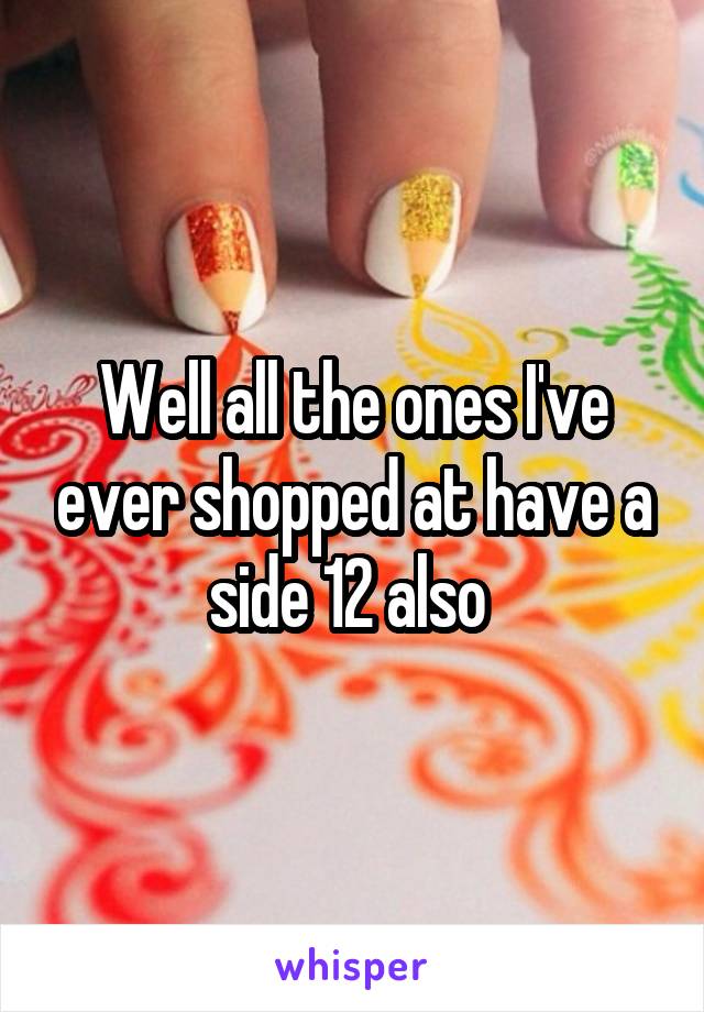 Well all the ones I've ever shopped at have a side 12 also 