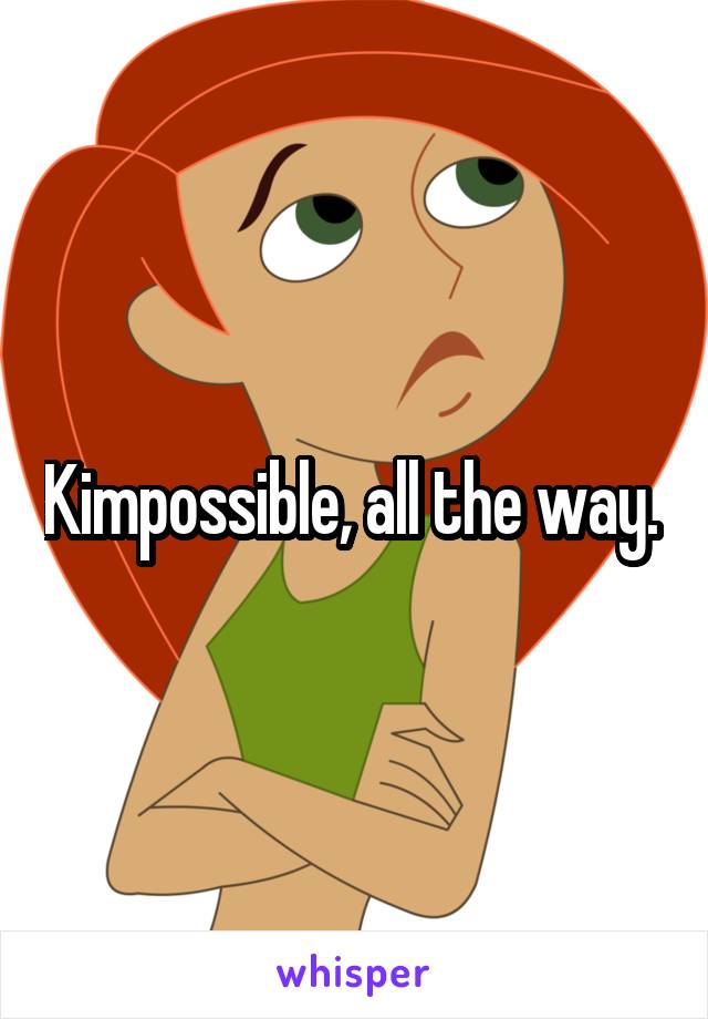 Kimpossible, all the way. 