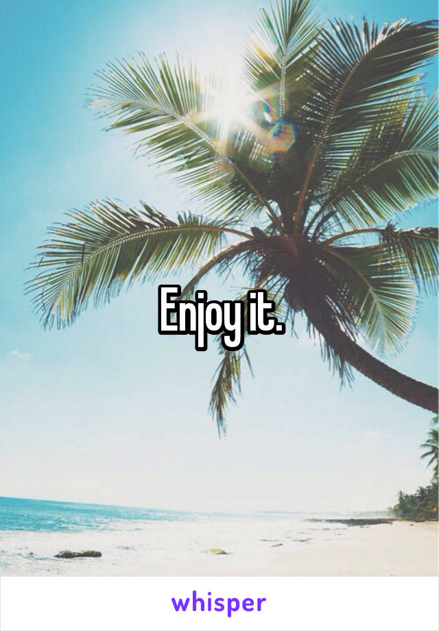 Enjoy it.