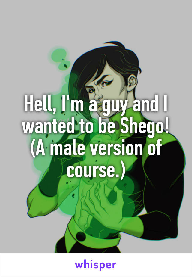 Hell, I'm a guy and I wanted to be Shego! (A male version of course.)