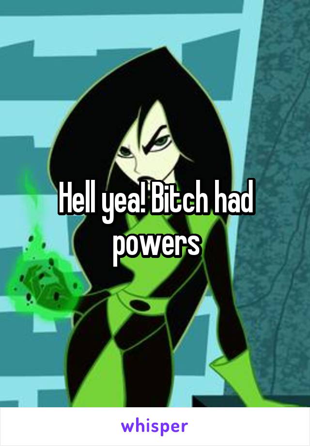 Hell yea! Bitch had powers