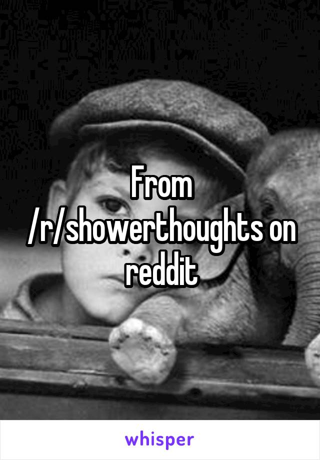 From /r/showerthoughts on reddit