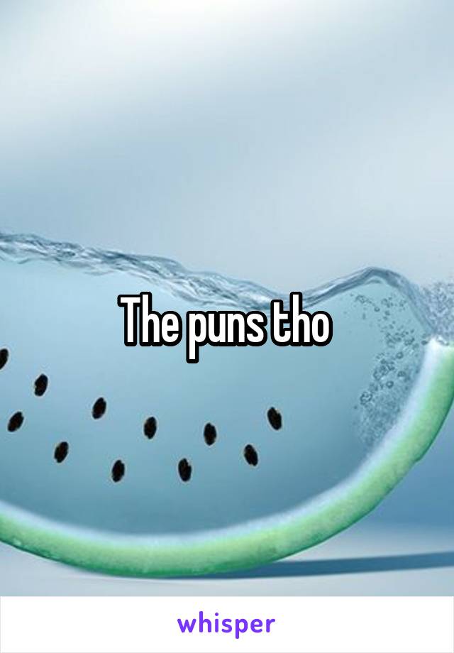The puns tho 