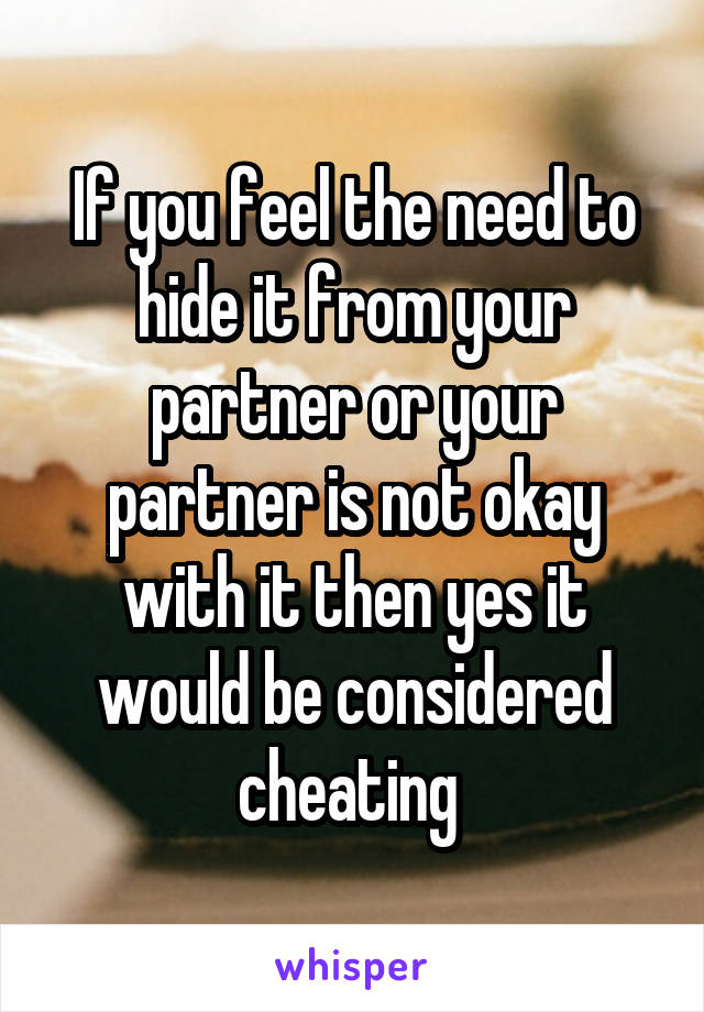 If you feel the need to hide it from your partner or your partner is not okay with it then yes it would be considered cheating 