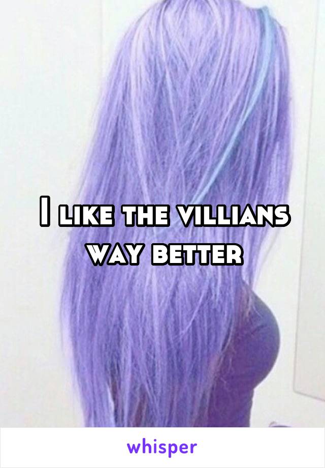 I like the villians way better