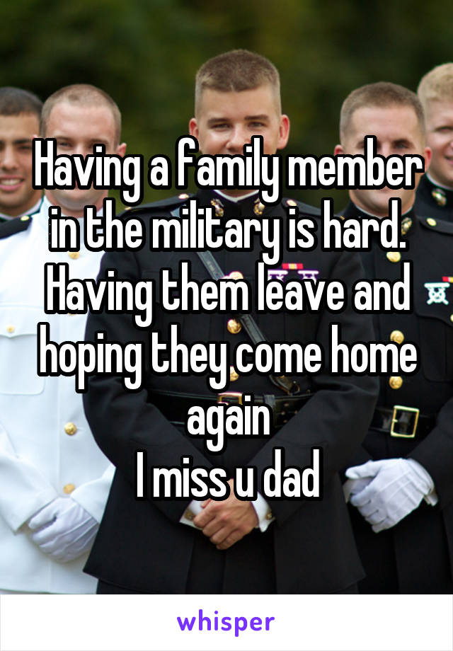 Having a family member in the military is hard. Having them leave and hoping they come home again
I miss u dad