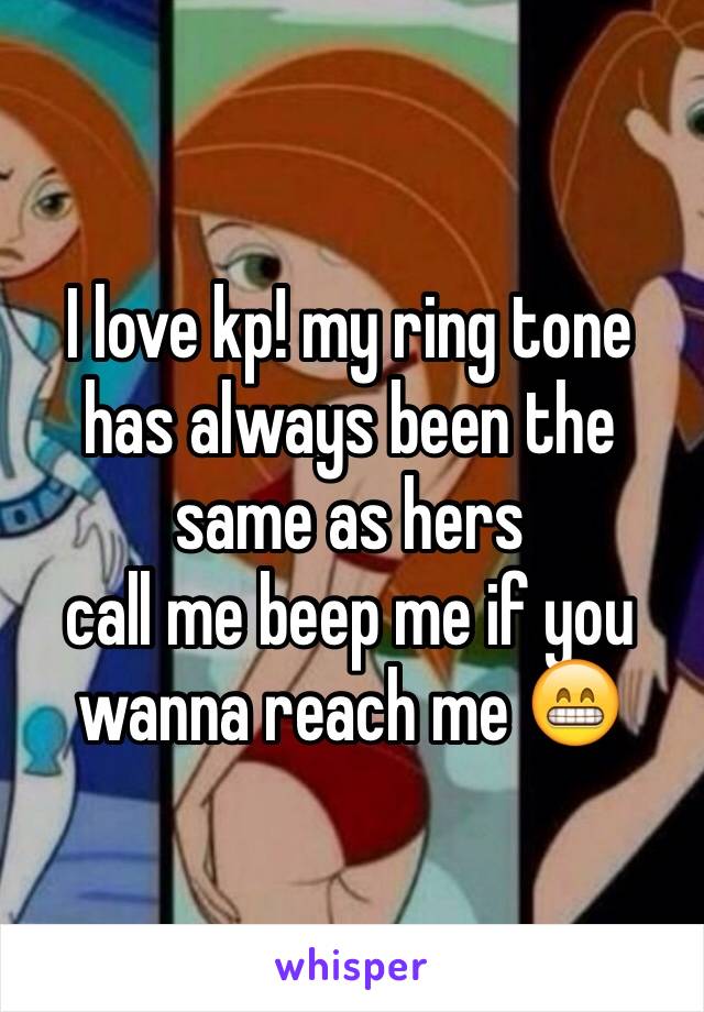 I love kp! my ring tone has always been the same as hers 
call me beep me if you wanna reach me 😁