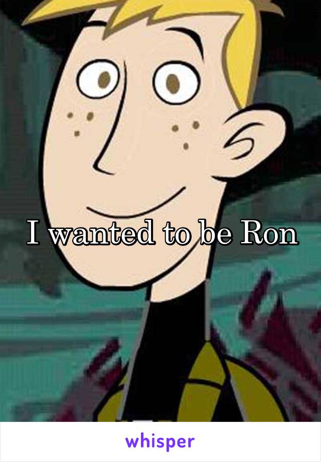 I wanted to be Ron