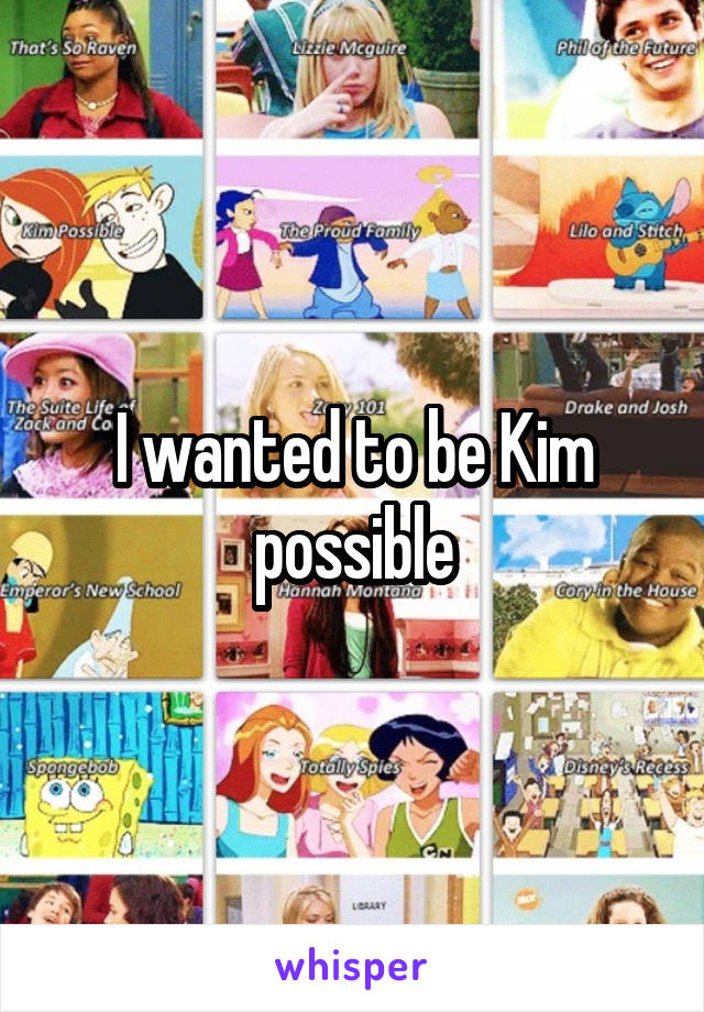 I wanted to be Kim possible