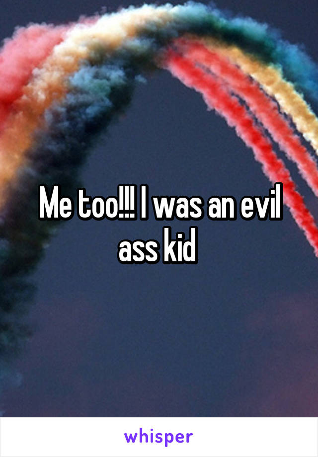 Me too!!! I was an evil ass kid 