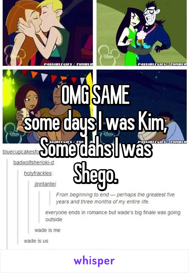 OMG SAME
some days I was Kim,
Some dahs I was Shego.