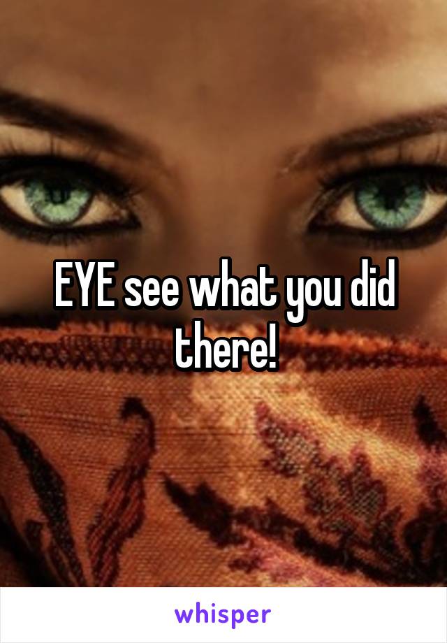 EYE see what you did there!