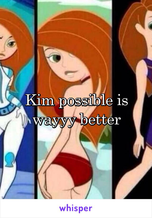 Kim possible is wayyy better