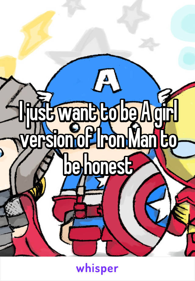 I just want to be A girl version of Iron Man to be honest