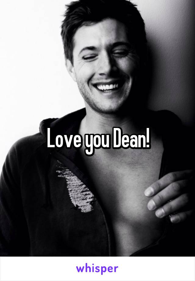 Love you Dean!