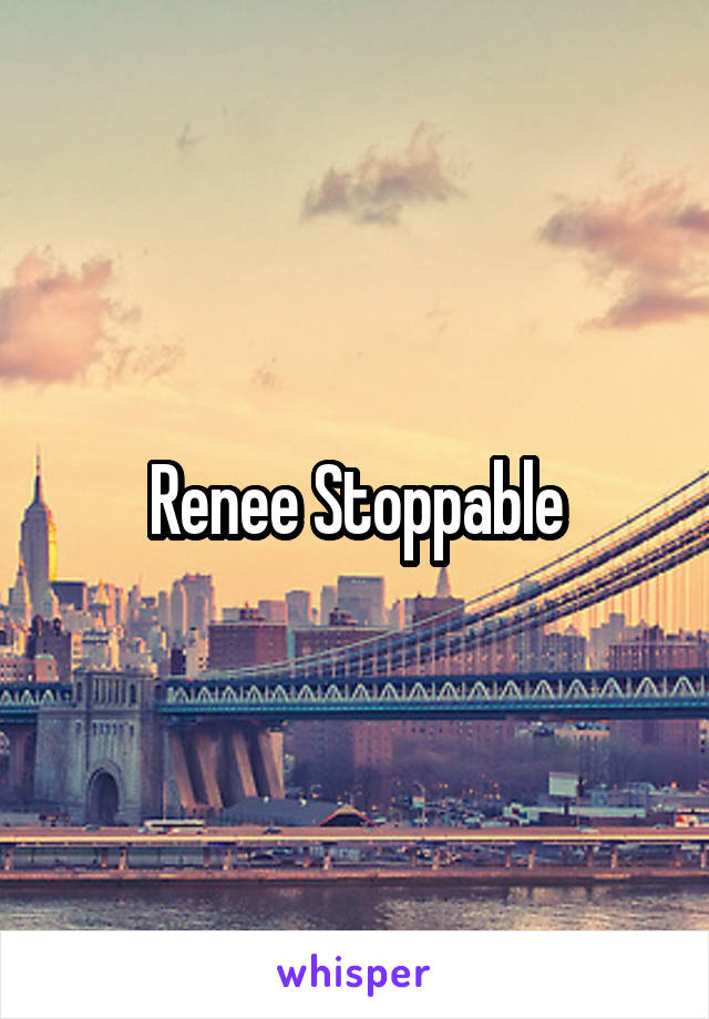 Renee Stoppable