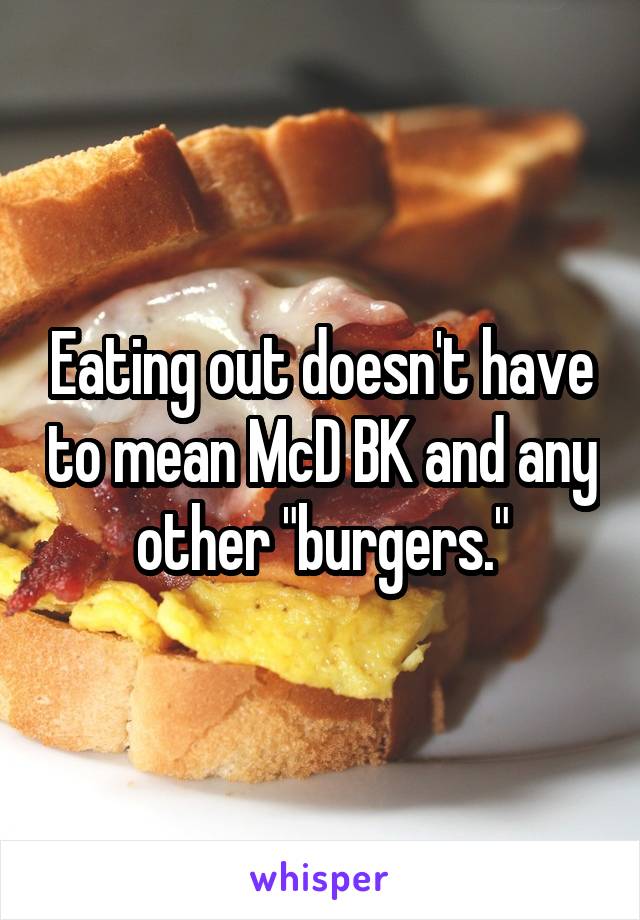 Eating out doesn't have to mean McD BK and any other "burgers."