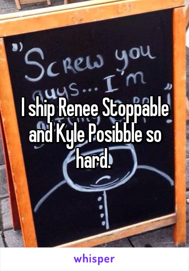 I ship Renee Stoppable and Kyle Posibble so hard. 