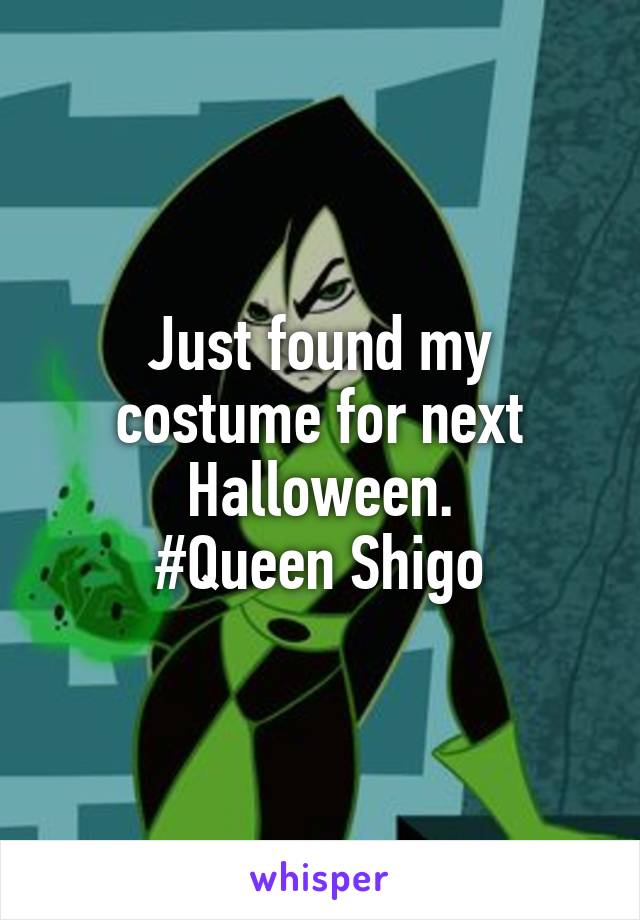 Just found my costume for next Halloween.
#Queen Shigo
