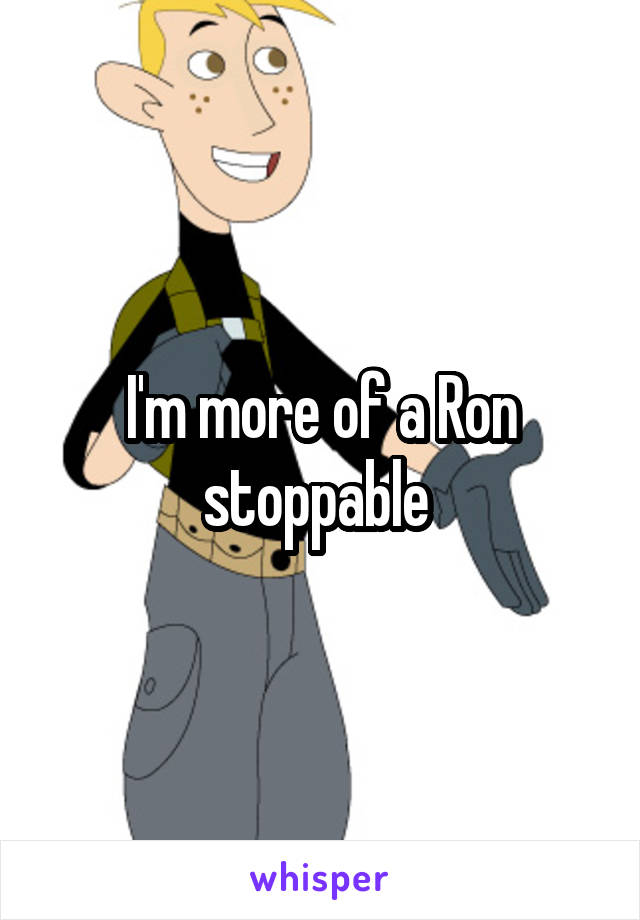 I'm more of a Ron stoppable 