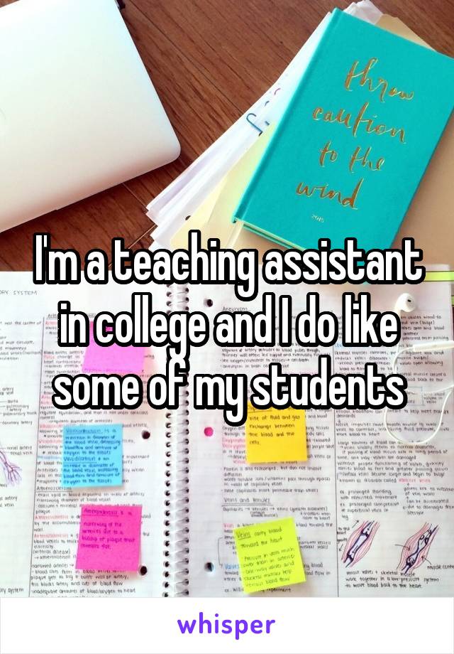 I'm a teaching assistant in college and I do like some of my students
