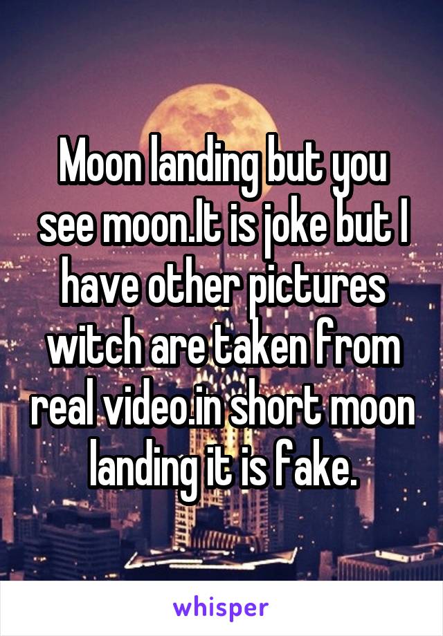 Moon landing but you see moon.It is joke but I have other pictures witch are taken from real video.in short moon landing it is fake.