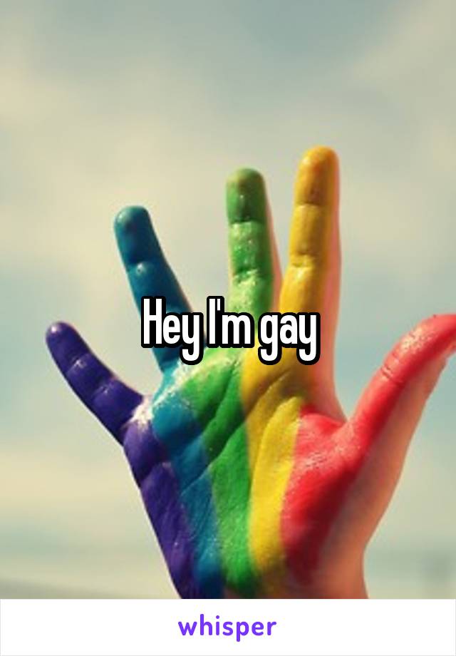Hey I'm gay