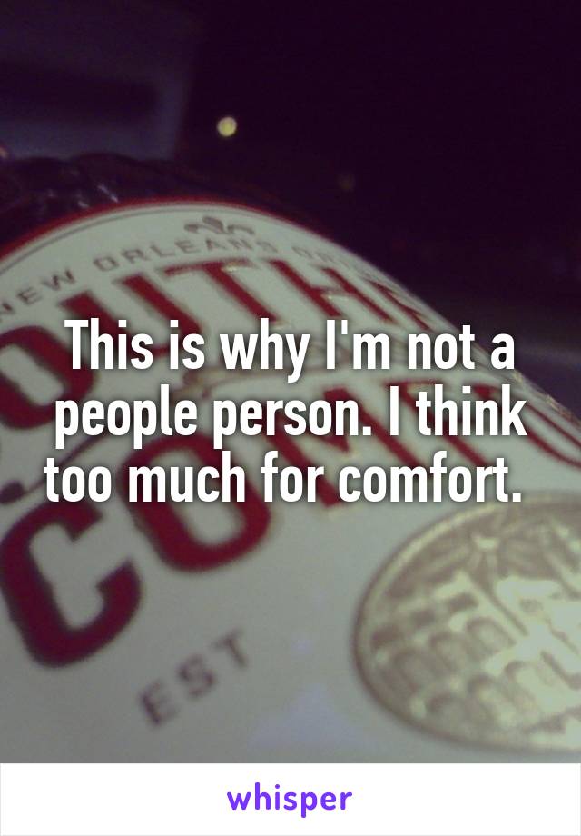 This is why I'm not a people person. I think too much for comfort. 