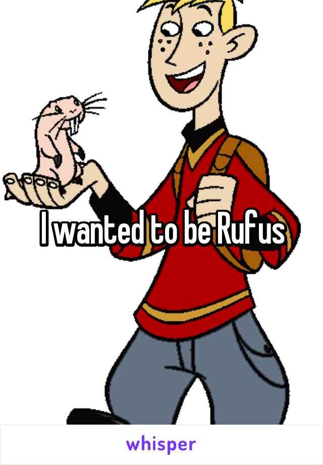 I wanted to be Rufus