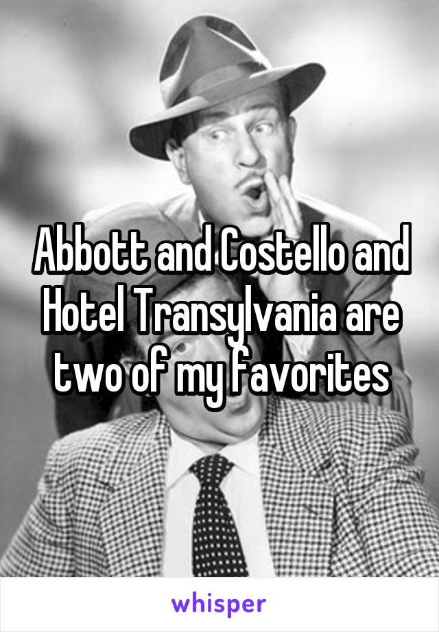 Abbott and Costello and Hotel Transylvania are two of my favorites